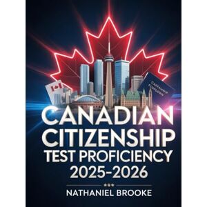 Brooke, Nathaniel Canadian Citizenship Test Proficiency 2025–2026: Practice Questions and Study Manual on National History and Government Rights Brooke, Nathaniel Canadian Citizenship Test Proficiency 2025–2026: Practice Questions and Study Manual on National History and Government Rights