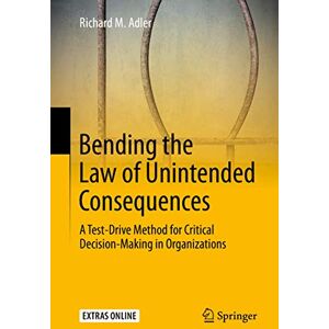 Adler, Richard M. Bending the Law of Unintended Consequences: A Test-Drive Method for Critical Decision-Making in Organizations Adler, Richard M. Bending the Law of Unintended Consequences: A Test-Drive Method for Critical Decision-Making in Organizations