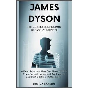 CARSON, JOSHUA James Dyson : The Complete Life Story of Dyson’s Founder: A Deep Dive into How One Man’s Vision Transformed Household Appliances and Built a Billion-Dollar Brand CARSON, JOSHUA James Dyson : The Complete Life Story of Dyson’s Founder: A Deep Dive into How One Man’s Vision Transformed Household Appliances and Built a Billion-Dollar Brand