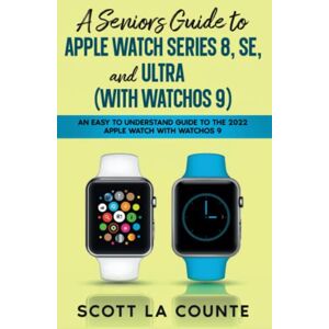 Scott A Seniors Guide to Apple Watch Series 8, SE, and Ultra (with watchOS 9): An Easy to Understand Guide to the 2022 Apple Watch with watchOS 9 Scott A Seniors Guide to Apple Watch Series 8, SE, and Ultra (with watchOS 9): An Easy to Understand Guide to the 2022 Apple Watch with watchOS 9