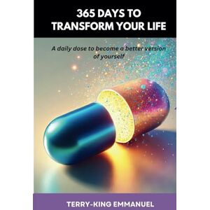 Emmanuel, Mr Terry-King 365 DAYS TO TRANSFORM YOUR LIFE: A dose a day to become better version of yourself Emmanuel, Mr Terry-King 365 DAYS TO TRANSFORM YOUR LIFE: A dose a day to become better version of yourself