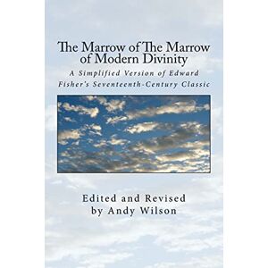 Wilson The Marrow of The Marrow of Modern Divinity: A Simplified Version of Edward Fisher's 17th Century Classic Wilson The Marrow of The Marrow of Modern Divinity: A Simplified Version of Edward Fisher's 17th Century Classic