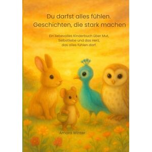 Winter, Amara Du darfst alles fühlen. Geschichten, die stark machen: Ein liebevolles Kinderbuch über Mut, Selbstliebe und das Herz, das alles fühlen darf. Winter, Amara Du darfst alles fühlen. Geschichten, die stark machen: Ein liebevolles Kinderbuch über Mut, Selbstliebe und das Herz, das alles fühlen darf.