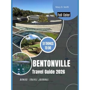 Smith, Mary D. Bentonville Travel Guide 2026: 51 Things to Do for an Unforgettable Adventure in Arkansas’s City of Art and Trails Smith, Mary D. Bentonville Travel Guide 2026: 51 Things to Do for an Unforgettable Adventure in Arkansas’s City of Art and Trails