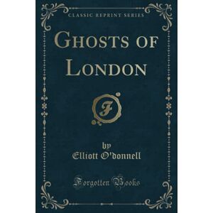 O'donnell, Elliott Ghosts of London (Classic Reprint) O'donnell, Elliott Ghosts of London (Classic Reprint)