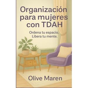 Maren, Olive Organización para mujeres con TDAH: Ordena tu espacio. Libera tu mente. Maren, Olive Organización para mujeres con TDAH: Ordena tu espacio. Libera tu mente.