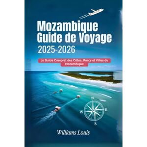 Louis, Williams Mozambique Guide de Voyage 2025–2026: Le guide complet du voyageur pour les côtes, les parcs et les villes du Mozambique Louis, Williams Mozambique Guide de Voyage 2025–2026: Le guide complet du voyageur pour les côtes, les parcs et les villes du Mozambique