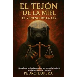 Lupera Zerpa, Pedro Alexander El Tejón de la miel: Biografía de un fiscal venezolano que enfretó el poder de un régimen represivo y corrupto Lupera Zerpa, Pedro Alexander El Tejón de la miel: Biografía de un fiscal venezolano que enfretó el poder de un régimen represivo y corrupto