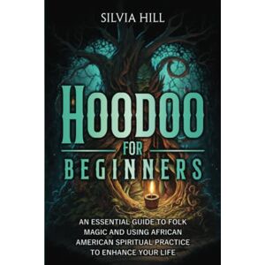 Hill, Silvia Hoodoo for Beginners: An Essential Guide to Folk Magic and Using African American Spiritual Practice to Enhance Your Life (Spirituality) Hill, Silvia Hoodoo for Beginners: An Essential Guide to Folk Magic and Using African American Spiritual Practice to Enhance Your Life (Spirituality)