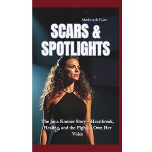 Elyan, Markovych SCARS & SPOTLIGHTS: The Jana Kramer Story—Heartbreak, Healing, and the Fight to Own Her Voice Elyan, Markovych SCARS & SPOTLIGHTS: The Jana Kramer Story—Heartbreak, Healing, and the Fight to Own Her Voice
