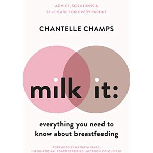 Champs, Chantelle Milk It: Everything You Need to Know About Breastfeeding: Advice, solutions & self-care for every parent Champs, Chantelle Milk It: Everything You Need to Know About Breastfeeding: Advice, solutions & self-care for every parent