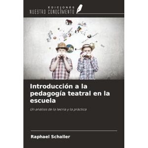 Schaller, Raphael Introducción a la pedagogía teatral en la escuela: Un análisis de la teoría y la práctica Schaller, Raphael Introducción a la pedagogía teatral en la escuela: Un análisis de la teoría y la práctica