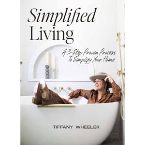Wheeler, Tiffany Simplified Living: A 3-Step Proven Process to Simplify Your Home Wheeler, Tiffany Simplified Living: A 3-Step Proven Process to Simplify Your Home