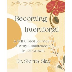 Slay, Dr. Sierra Becoming Intentional: A Self-Guided Journey to Clarity, Confidence, & Inner Growth (The Empowered Path) Slay, Dr. Sierra Becoming Intentional: A Self-Guided Journey to Clarity, Confidence, & Inner Growth (The Empowered Path)
