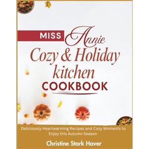 Haver, Christine Stark Miss Annie's cozy & holiday kitchen Cookbook: Delicious heartwarming recipes, and cozy moments to enjoy this autumn season Haver, Christine Stark Miss Annie's cozy & holiday kitchen Cookbook: Delicious heartwarming recipes, and cozy moments to enjoy this autumn season