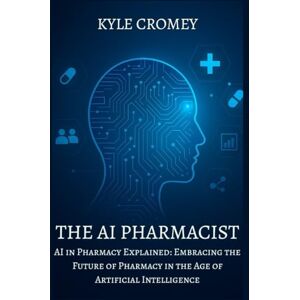 Cromey, Kyle The AI Pharmacist: AI in Pharmacy Explained: Embracing the Future of Pharmacy in the Age of Artificial Intelligence (The Pharmacy Mastery Series) Cromey, Kyle The AI Pharmacist: AI in Pharmacy Explained: Embracing the Future of Pharmacy in the Age of Artificial Intelligence (The Pharmacy Mastery Series)