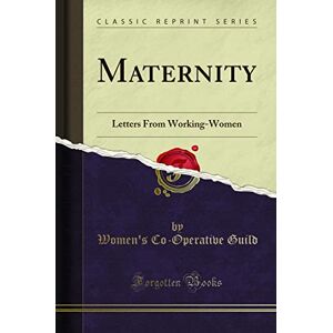 Guild, Women's Co-Operative Maternity: Letters From Working-Women (Classic Reprint) Guild, Women's Co-Operative Maternity: Letters From Working-Women (Classic Reprint)