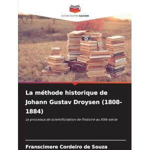 Cordeiro de Souza, Franscimere La méthode historique de Johann Gustav Droysen (1808-1884): Le processus de scientificisation de l'histoire au XIXe siècle Cordeiro de Souza, Franscimere La méthode historique de Johann Gustav Droysen (1808-1884): Le processus de scientificisation de l'histoire au XIXe siècle