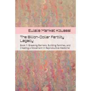 Manket Kouassi, Eulalie The Billion-Dollar Fertility Legacy: Book 1: Breaking Barriers, Building Families, and Creating a Movement in Reproductive Medicine Manket Kouassi, Eulalie The Billion-Dollar Fertility Legacy: Book 1: Breaking Barriers, Building Families, and Creating a Movement in Reproductive Medicine
