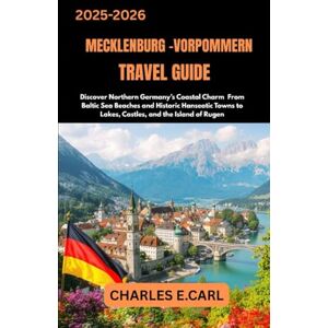 CARL, CHARLES E. MECKLENBURG-VORPOMMERN TRAVEL GUIDES: Discover Northern Germany’s Coastal Charm From Baltic Sea Beaches and Historic Hanseatic Towns to Lakes, Castles, and the Island of Rugen CARL, CHARLES E. MECKLENBURG-VORPOMMERN TRAVEL GUIDES: Discover Northern Germany’s Coastal Charm From Baltic Sea Beaches and Historic Hanseatic Towns to Lakes, Castles, and the Island of Rugen