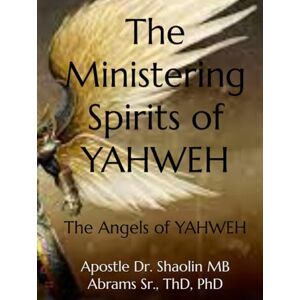 Abrams Sr, Aps Shaolin MB The Ministering Spirits of YAHWEH: The Angels of YAHWEH Abrams Sr, Aps Shaolin MB The Ministering Spirits of YAHWEH: The Angels of YAHWEH