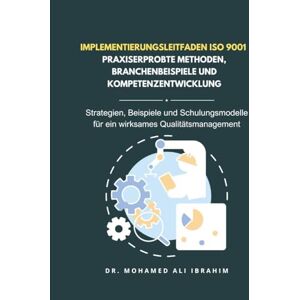 IBRAHIM, DR. MOHAMED-ALI Implementierungsleitfaden ISO 9001 – Praxiserprobte Methoden, Branchenbeispiele und Kompetenzentwicklung: Strategien, Beispiele und Schulungsmodelle ... Qualitätsmanagement (ISO 9001: 2015) IBRAHIM, DR. MOHAMED-ALI Implementierungsleitfaden ISO 9001 – Praxiserprobte Methoden, Branchenbeispiele und Kompetenzentwicklung: Strategien, Beispiele und Schulungsmodelle ... Qualitätsmanagement (ISO 9001: 2015)