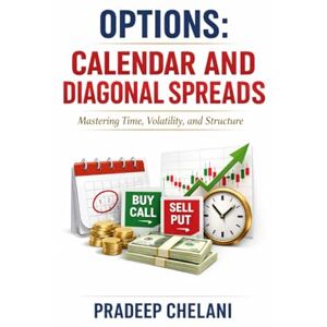 Chelani, Pradeep OPTIONS: CALENDAR AND DIAGONAL SPREADS (THE OPTIONS MASTERCLASS) Chelani, Pradeep OPTIONS: CALENDAR AND DIAGONAL SPREADS (THE OPTIONS MASTERCLASS)