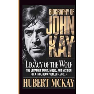 McKay, Hubert BIOGRAPHY OF JOHN KAY: Legacy of the Wolf – The Untamed Spirit, Music, and Mission of a True Rock Pioneer (2025) McKay, Hubert BIOGRAPHY OF JOHN KAY: Legacy of the Wolf – The Untamed Spirit, Music, and Mission of a True Rock Pioneer (2025)