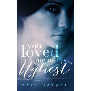 Harper, Evie You Loved Me At My Ugliest: Volume 3 Harper, Evie You Loved Me At My Ugliest: Volume 3