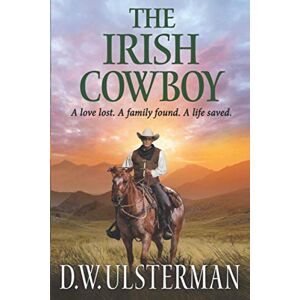 Ulsterman, D.W. THE IRISH COWBOY: A love lost. A family found. A life saved.: 1 (Montana Adventures Collection) Ulsterman, D.W. THE IRISH COWBOY: A love lost. A family found. A life saved.: 1 (Montana Adventures Collection)