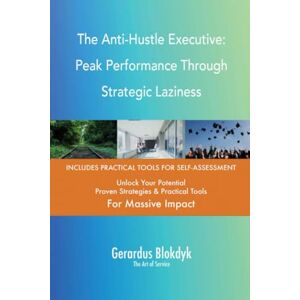 Gerardus Blokdyk - The Art of Service The Anti-Hustle Executive: Peak Performance Through Strategic Laziness Gerardus Blokdyk - The Art of Service The Anti-Hustle Executive: Peak Performance Through Strategic Laziness