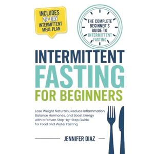 Diaz, Jennifer Intermittent Fasting for Beginners: Lose Weight Naturally, Reduce Inflammation, Balance Hormones, and Boost Energy With a Proven Step-by-Step Guide ... (Intermittent Fasting and Keto Made Simple) Diaz, Jennifer Intermittent Fasting for Beginners: Lose Weight Naturally, Reduce Inflammation, Balance Hormones, and Boost Energy With a Proven Step-by-Step Guide ... (Intermittent Fasting and Keto Made Simple)