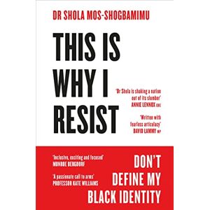 Mos-Shogbamimu, Dr Shola This is Why I Resist: Don't Define My Black Identity Mos-Shogbamimu, Dr Shola This is Why I Resist: Don't Define My Black Identity