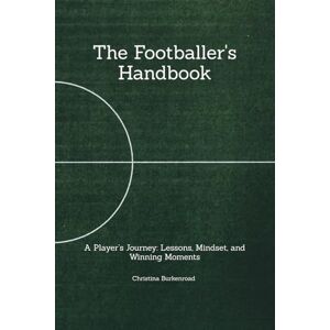 Burkenroad Sandoval, Ms. Christina Marie The Footballer's Handbook: A Player’s Journey: Lessons, Mindset, and Winning Moments Burkenroad Sandoval, Ms. Christina Marie The Footballer's Handbook: A Player’s Journey: Lessons, Mindset, and Winning Moments