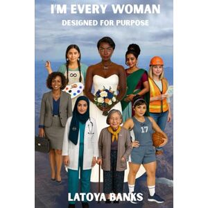 Banks, Ms LaToya A. I'm Every Woman: Designed For Purpose Banks, Ms LaToya A. I'm Every Woman: Designed For Purpose
