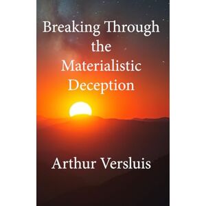 Versluis, Arthur Breaking Through the Materialistic Deception Versluis, Arthur Breaking Through the Materialistic Deception