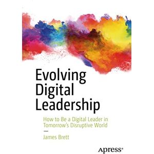 Brett, James Evolving Digital Leadership: How to Be a Digital Leader in Tomorrow’s Disruptive World Brett, James Evolving Digital Leadership: How to Be a Digital Leader in Tomorrow’s Disruptive World