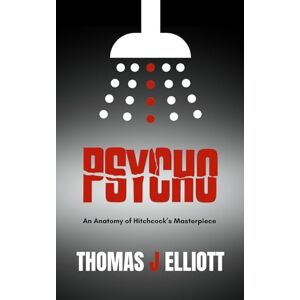 Elliott, Thomas James Psycho: An Anatomy of Hitchcock’s Masterpiece – A Critical Analysis Elliott, Thomas James Psycho: An Anatomy of Hitchcock’s Masterpiece – A Critical Analysis