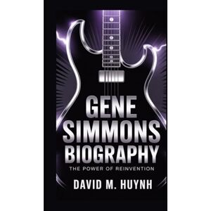 M. Huynh, David GENE SIMMONS BIOGRAPHY: The Power Of Reinvention M. Huynh, David GENE SIMMONS BIOGRAPHY: The Power Of Reinvention