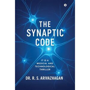 Dr. R. S. Arivazhagan The Synaptic Code: It is a Medical and Technological Thriller Dr. R. S. Arivazhagan The Synaptic Code: It is a Medical and Technological Thriller