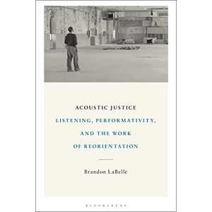 Brandon LaBelle Acoustic Justice: Listening, Performativity, and the Work of Reorientation Brandon LaBelle Acoustic Justice: Listening, Performativity, and the Work of Reorientation