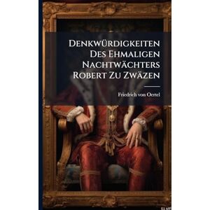 Oertel, Friedrich Von DenkwÃ1/4rdigkeiten Des Ehmaligen Nachtwächters Robert Zu Zwäzen Oertel, Friedrich Von DenkwÃ1/4rdigkeiten Des Ehmaligen Nachtwächters Robert Zu Zwäzen