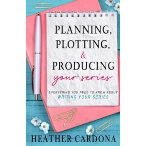 Cardona, Heather Planning, Plotting, & Producing Your Series: Everything You Need to Know About Writing Your Series Cardona, Heather Planning, Plotting, & Producing Your Series: Everything You Need to Know About Writing Your Series