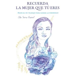 Elsa Recuerda la mujer que tú eres: Manual de trabajo para sanar la feminidad Elsa Recuerda la mujer que tú eres: Manual de trabajo para sanar la feminidad