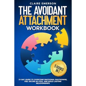 Emerson, Claire The Avoidant Attachment Workbook (5 Books in 1): 21-Day Guide to Overcome Emotional Shutdowns, Feel Secure in Love, and Build Lasting Relationships Emerson, Claire The Avoidant Attachment Workbook (5 Books in 1): 21-Day Guide to Overcome Emotional Shutdowns, Feel Secure in Love, and Build Lasting Relationships