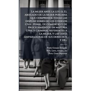 Delgado, Pedro Genaro La mujer ante la ley; o, El abogado de la mujer peruana que comprende todas las disposiciones de los cÃ3digos civil, penal, de comercio y de ... las leyes amparadoras de sus derechos y de... Delgado, Pedro Genaro La mujer ante la ley; o, El abogado de la mujer peruana que comprende todas las disposiciones de los cÃ3digos civil, penal, de comercio y de ... las leyes amparadoras de sus derechos y de...