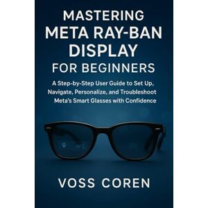 Voss Mastering Meta Ray-Ban Display for Beginners: A Step-by-Step User Guide to Set Up, Navigate, Personalize, and Troubleshoot Meta’s Smart Glasses with Confidence Voss Mastering Meta Ray-Ban Display for Beginners: A Step-by-Step User Guide to Set Up, Navigate, Personalize, and Troubleshoot Meta’s Smart Glasses with Confidence