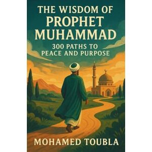 Toubla, Mohamed Unveiling the Prophet's Path: Wisdom for Inner Peace & Outer Impact Toubla, Mohamed Unveiling the Prophet's Path: Wisdom for Inner Peace & Outer Impact