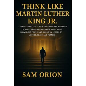 Orion Think Like Martin Luther King Jr: A Transformational Memoir and Modern Biography in 21 Life Lessons on Courage, Leadership, Nonviolent Power, and ... Lessons from the Minds That Moved the World) Orion Think Like Martin Luther King Jr: A Transformational Memoir and Modern Biography in 21 Life Lessons on Courage, Leadership, Nonviolent Power, and ... Lessons from the Minds That Moved the World)