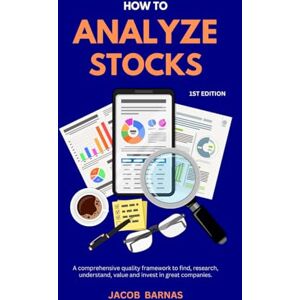 Barnas, Jacob How to Analyze Stocks: A comprehensive quality framework to find, research, understand, value and invest in great companies. Barnas, Jacob How to Analyze Stocks: A comprehensive quality framework to find, research, understand, value and invest in great companies.